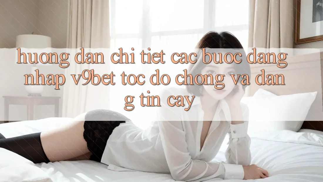 Hướng Dẫn Chi Tiết Các bước Đăng nhập V9bet Tốc độ Chóng và Đáng tin cậy