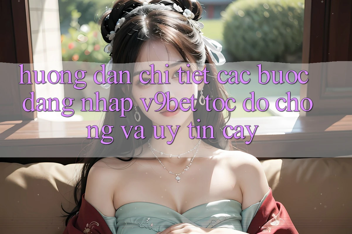 Hướng Dẫn Chi Tiết Các Bước Đăng Nhập V9bet Tốc độ Chóng và Uy tín cậy