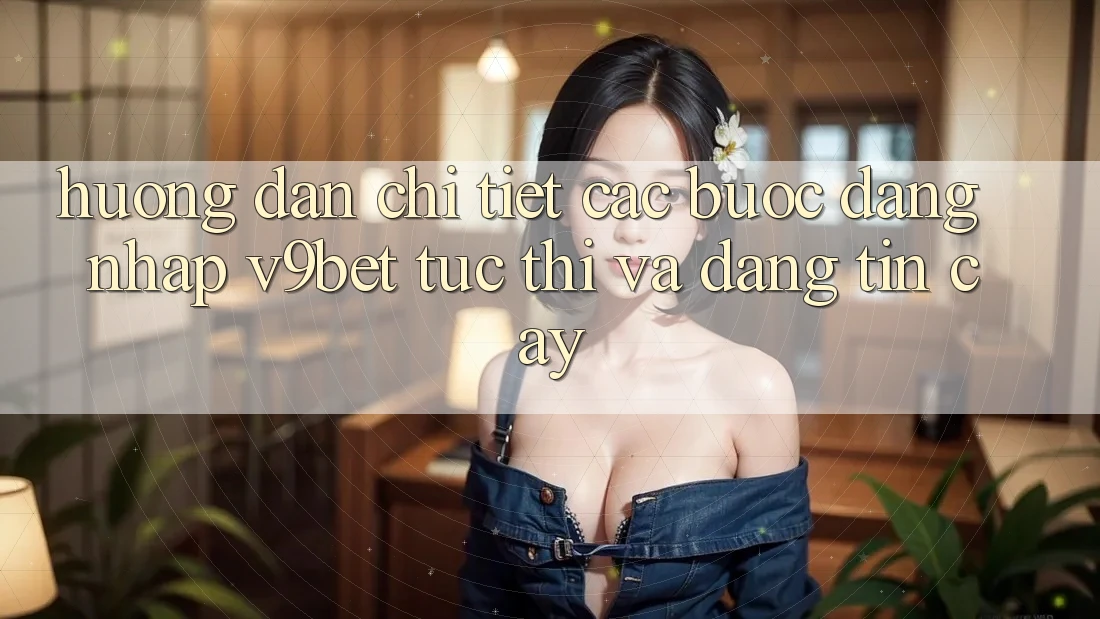 Hướng dẫn Chi Tiết Các Bước Đăng Nhập V9bet Tức thì và Đáng tin cậy Hướng dẫn Chi Tiết Các Bước Đăng Nhập V9bet Tức thì và Đáng tin cậy