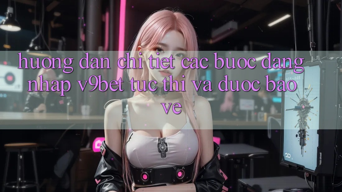 Hướng Dẫn Chi Tiết Các Bước Đăng Nhập V9bet Tức thì và Được bảo vệ Hướng Dẫn Chi Tiết Các Bước Đăng Nhập V9bet Tức thì và Được bảo vệ
