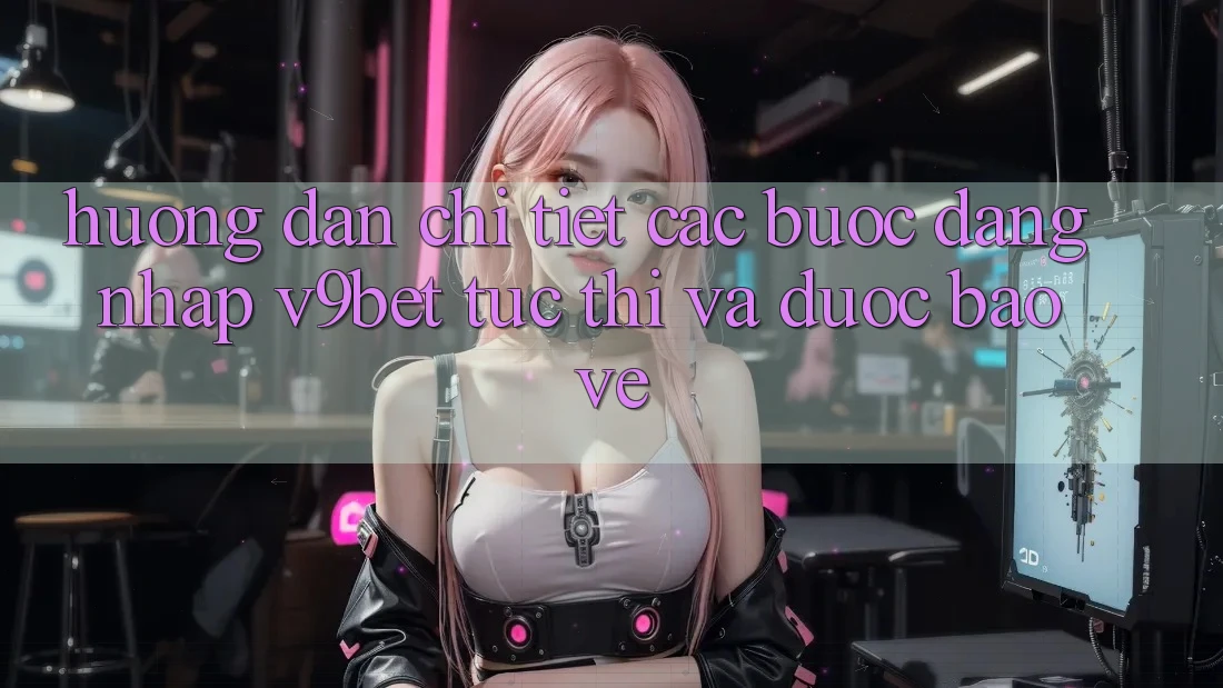 Hướng Dẫn Chi Tiết Các Bước Đăng Nhập V9bet Tức thì và Được bảo vệ Hướng Dẫn Chi Tiết Các Bước Đăng Nhập V9bet Tức thì và Được bảo vệ