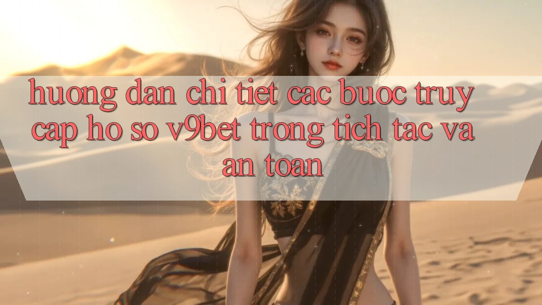Hướng Dẫn Chi Tiết Các Bước Truy cập hồ sơ V9bet Trong tích tắc và An Toàn