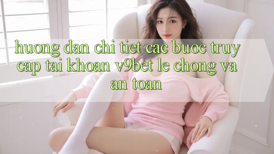 Hướng Dẫn Chi Tiết Các Bước Truy cập tài khoản V9bet Lẹ Chóng và An Toàn Hướng Dẫn Chi Tiết Các Bước Truy cập tài khoản V9bet Lẹ Chóng và An Toàn
