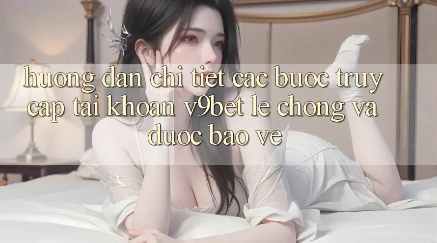 Hướng Dẫn Chi Tiết Các Bước Truy cập tài khoản V9bet Lẹ Chóng và Được bảo vệ Hướng Dẫn Chi Tiết Các Bước Truy cập tài khoản V9bet Lẹ Chóng và Được bảo vệ