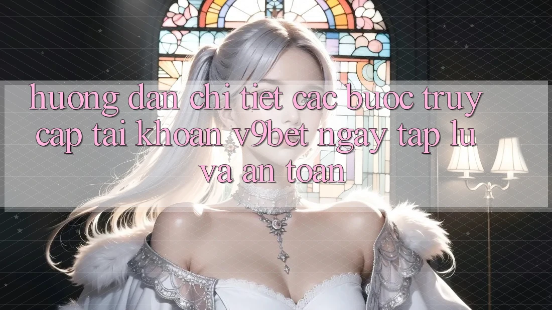 Hướng Dẫn Chi Tiết Các Bước Truy cập tài khoản V9bet Ngay tắp lự và An Toàn