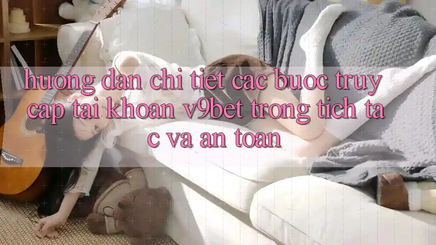 Hướng Dẫn Chi Tiết Các Bước Truy cập tài khoản V9bet Trong tích tắc và An Toàn Hướng Dẫn Chi Tiết Các Bước Truy cập tài khoản V9bet Trong tích tắc và An Toàn