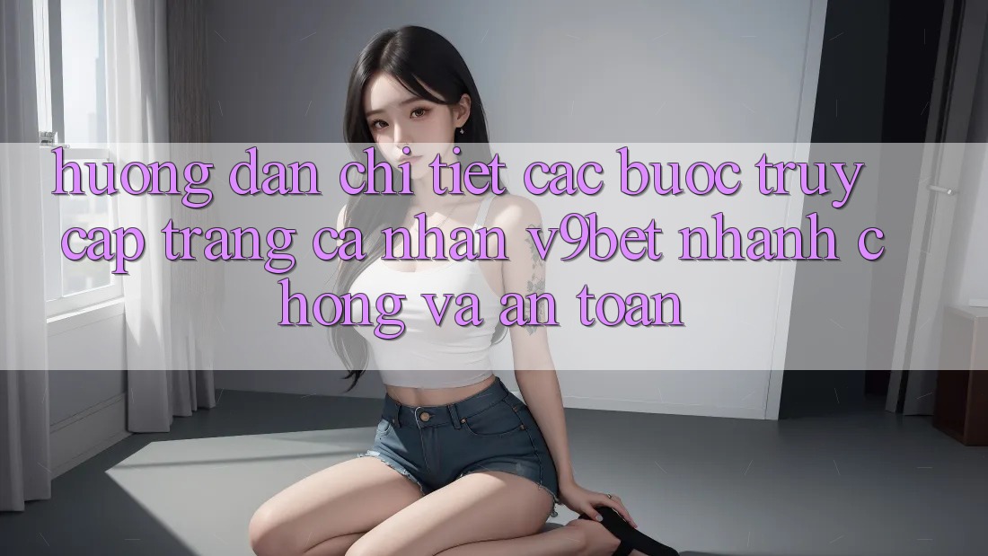 Hướng Dẫn Chi Tiết Các Bước Truy cập trang cá nhân V9bet Nhanh chóng và An Toàn