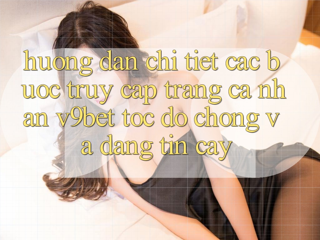 Hướng Dẫn Chi Tiết Các Bước Truy cập trang cá nhân V9bet Tốc độ Chóng và Đáng tin cậy Hướng Dẫn Chi Tiết Các Bước Truy cập trang cá nhân V9bet Tốc độ Chóng và Đáng tin cậy