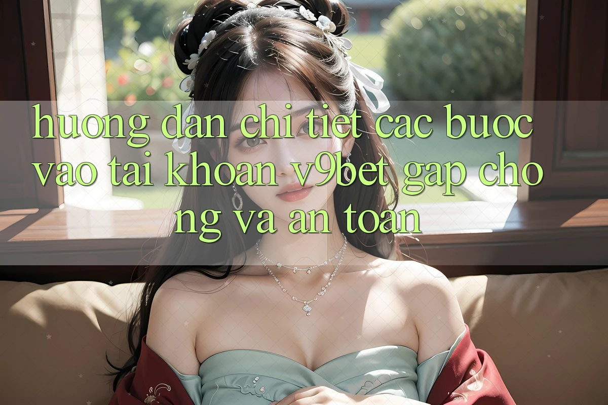 Hướng Dẫn Chi Tiết Các bước Vào tài khoản V9bet Gấp Chóng và An Toàn