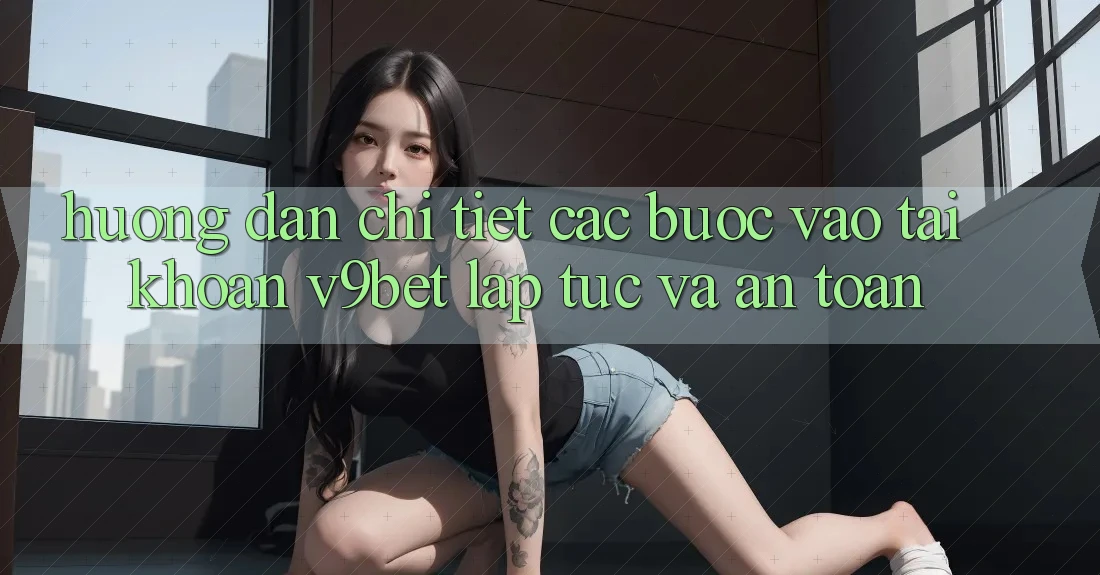 Hướng Dẫn Chi Tiết Các Bước Vào tài khoản V9bet Lập tức và An Toàn Hướng Dẫn Chi Tiết Các Bước Vào tài khoản V9bet Lập tức và An Toàn