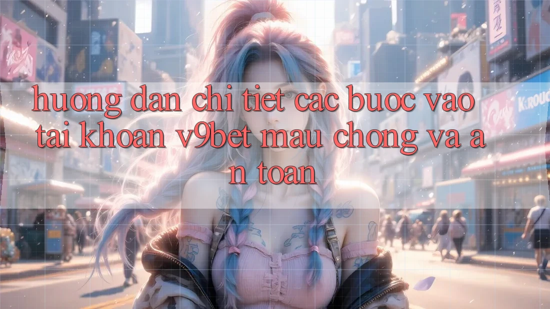 Hướng Dẫn Chi Tiết Các Bước Vào tài khoản V9bet Mau Chóng và An Toàn