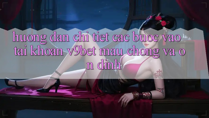 Hướng Dẫn Chi Tiết Các Bước Vào tài khoản V9bet Mau Chóng và Ổn định Hướng Dẫn Chi Tiết Các Bước Vào tài khoản V9bet Mau Chóng và Ổn định