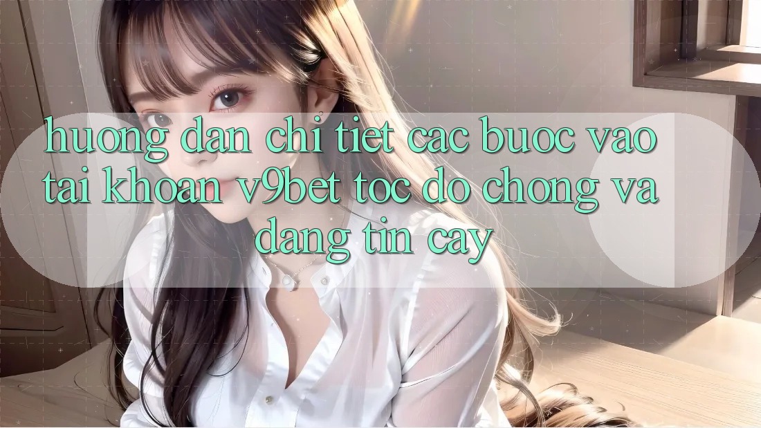Hướng Dẫn Chi Tiết Các Bước Vào tài khoản V9bet Tốc độ Chóng và Đáng tin cậy Hướng Dẫn Chi Tiết Các Bước Vào tài khoản V9bet Tốc độ Chóng và Đáng tin cậy