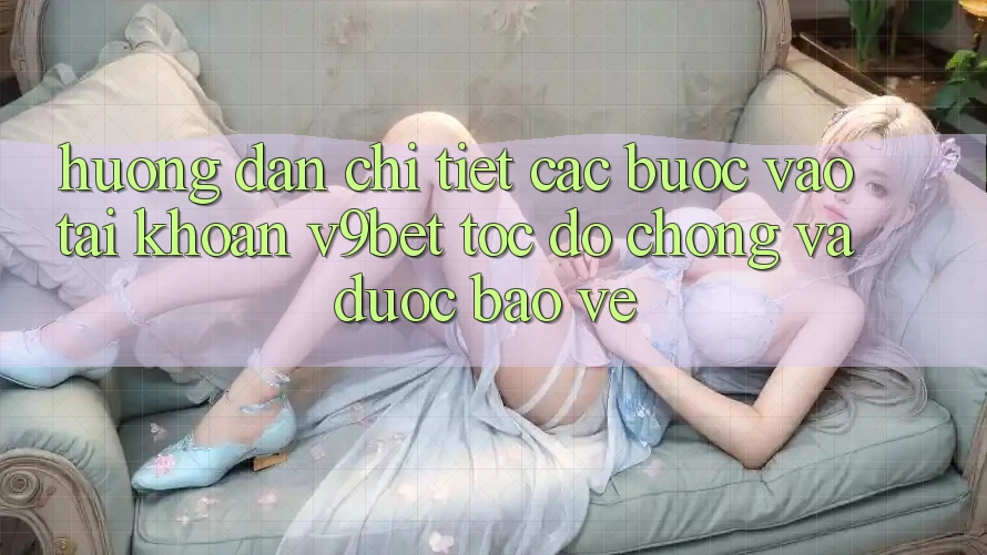 Hướng Dẫn Chi Tiết Các Bước Vào tài khoản V9bet Tốc độ Chóng và Được bảo vệ Hướng Dẫn Chi Tiết Các Bước Vào tài khoản V9bet Tốc độ Chóng và Được bảo vệ