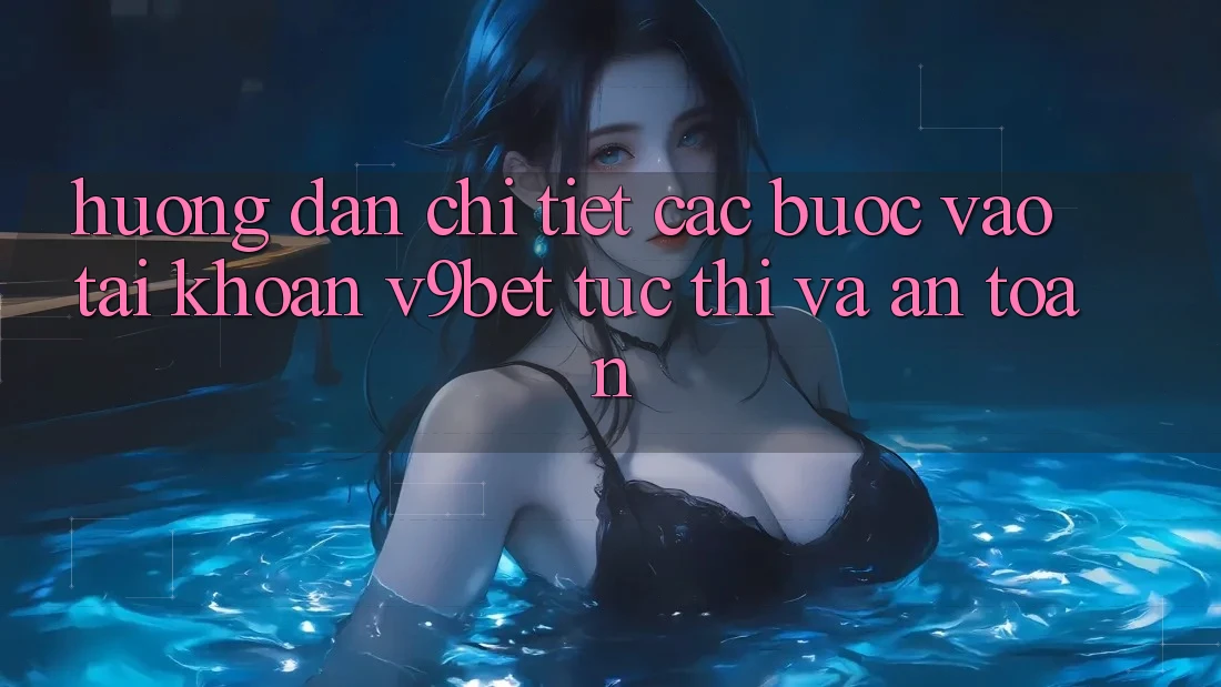Hướng Dẫn Chi Tiết Các Bước Vào tài khoản V9bet Tức thì và An Toàn Hướng Dẫn Chi Tiết Các Bước Vào tài khoản V9bet Tức thì và An Toàn
