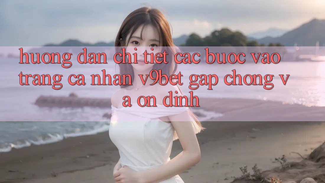 Hướng Dẫn Chi Tiết Các Bước Vào trang cá nhân V9bet Gấp chóng và Ổn định Hướng Dẫn Chi Tiết Các Bước Vào trang cá nhân V9bet Gấp chóng và Ổn định