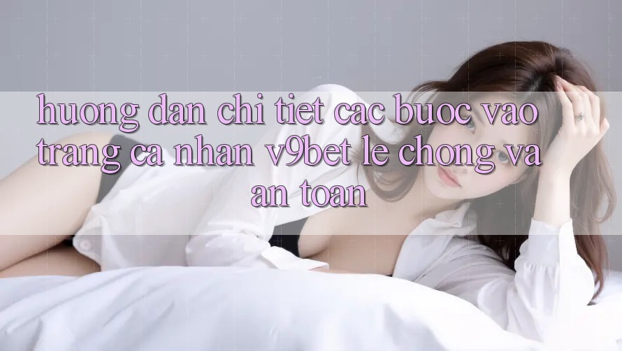 Hướng dẫn Chi Tiết Các Bước Vào trang cá nhân V9bet Lẹ Chóng và An Toàn Hướng dẫn Chi Tiết Các Bước Vào trang cá nhân V9bet Lẹ Chóng và An Toàn