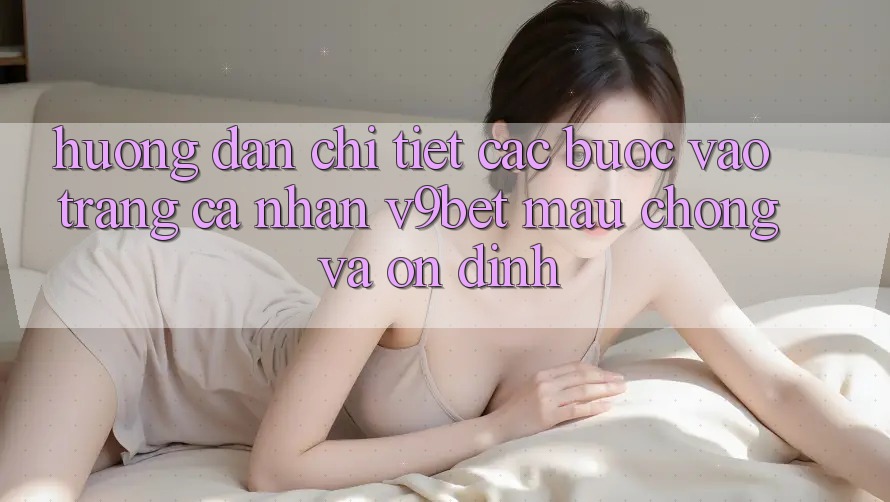 Hướng Dẫn Chi Tiết Các bước Vào trang cá nhân V9bet Mau Chóng và Ổn định Hướng Dẫn Chi Tiết Các bước Vào trang cá nhân V9bet Mau Chóng và Ổn định