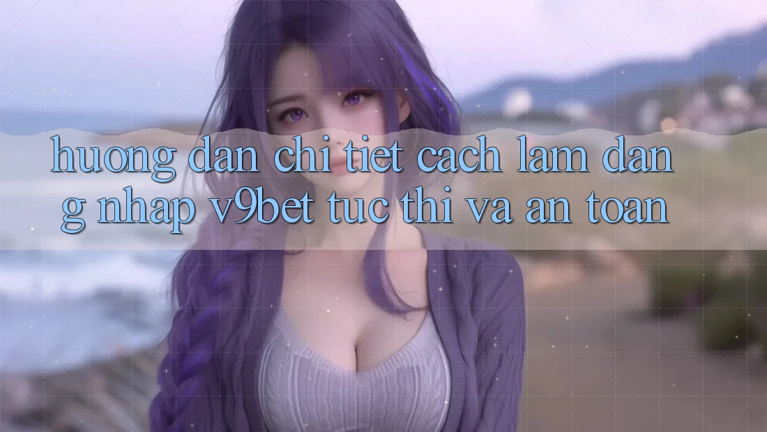 Hướng Dẫn Chi Tiết Cách làm Đăng Nhập V9bet Tức thì và An Toàn