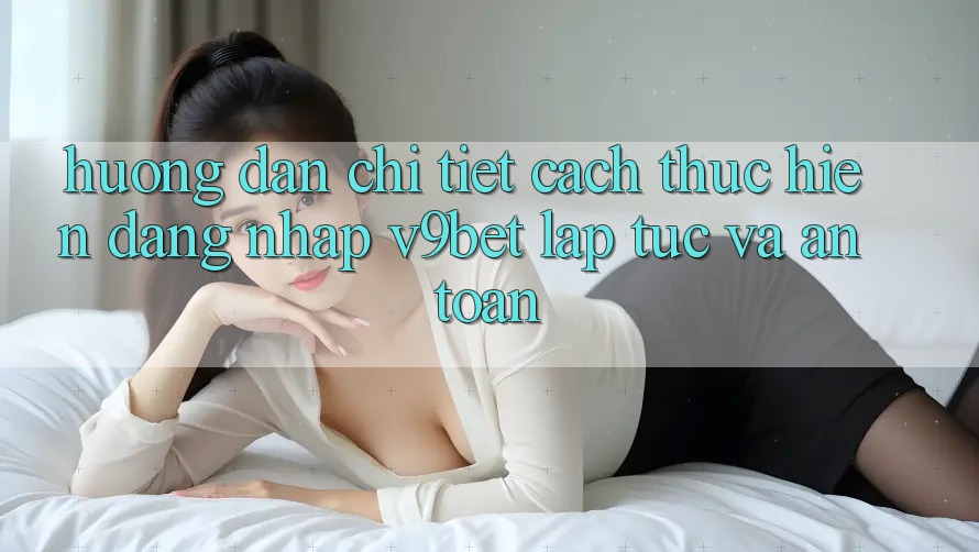 Hướng Dẫn Chi Tiết Cách thực hiện Đăng Nhập V9bet Lập tức và An Toàn Hướng Dẫn Chi Tiết Cách thực hiện Đăng Nhập V9bet Lập tức và An Toàn
