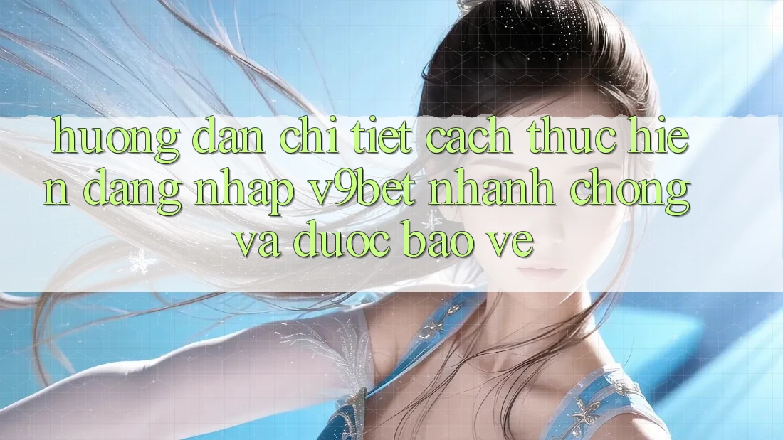 Hướng Dẫn Chi Tiết Cách thực hiện Đăng Nhập V9bet Nhanh Chóng và Được bảo vệ