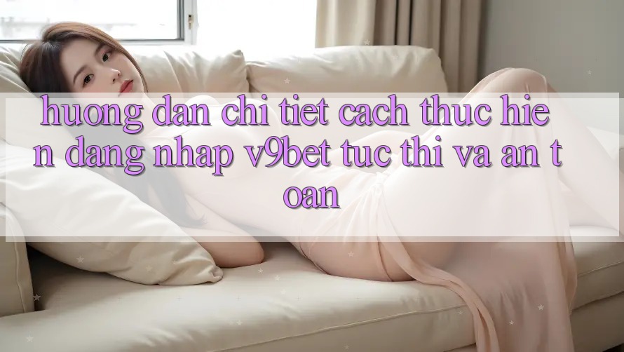 Hướng Dẫn Chi Tiết Cách thực hiện Đăng Nhập V9bet Tức thì và An Toàn Hướng Dẫn Chi Tiết Cách thực hiện Đăng Nhập V9bet Tức thì và An Toàn