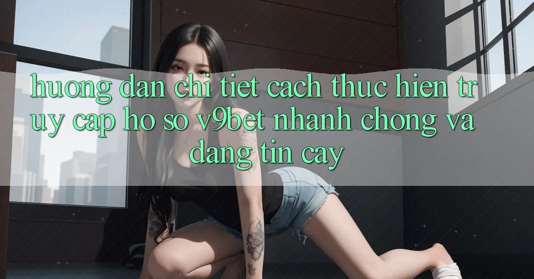 Hướng Dẫn Chi Tiết Cách thực hiện Truy cập hồ sơ V9bet Nhanh chóng và Đáng tin cậy