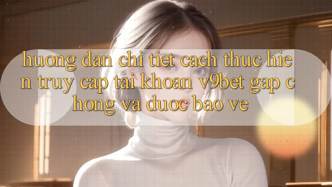 Hướng Dẫn Chi Tiết Cách thực hiện Truy cập tài khoản V9bet Gấp Chóng và Được bảo vệ Hướng Dẫn Chi Tiết Cách thực hiện Truy cập tài khoản V9bet Gấp Chóng và Được bảo vệ