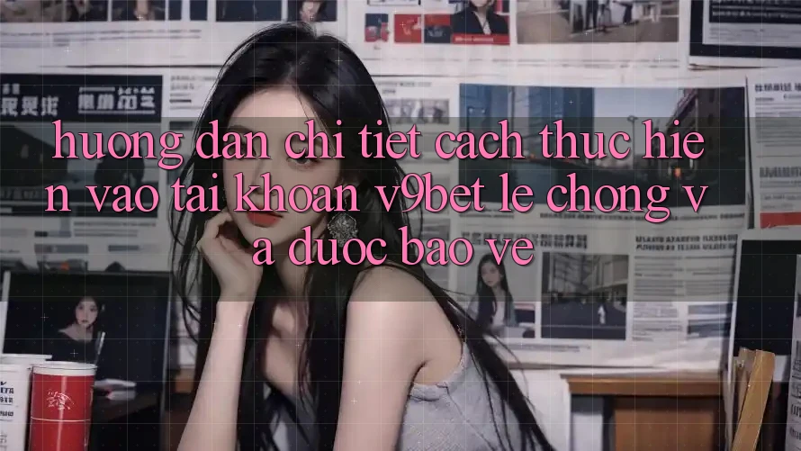 Hướng Dẫn Chi Tiết Cách thực hiện Vào tài khoản V9bet Lẹ Chóng và Được bảo vệ