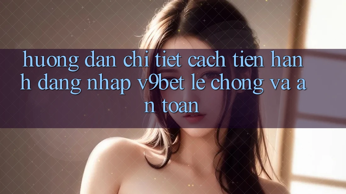 Hướng Dẫn Chi Tiết Cách tiến hành Đăng Nhập V9bet Lẹ Chóng và An toàn