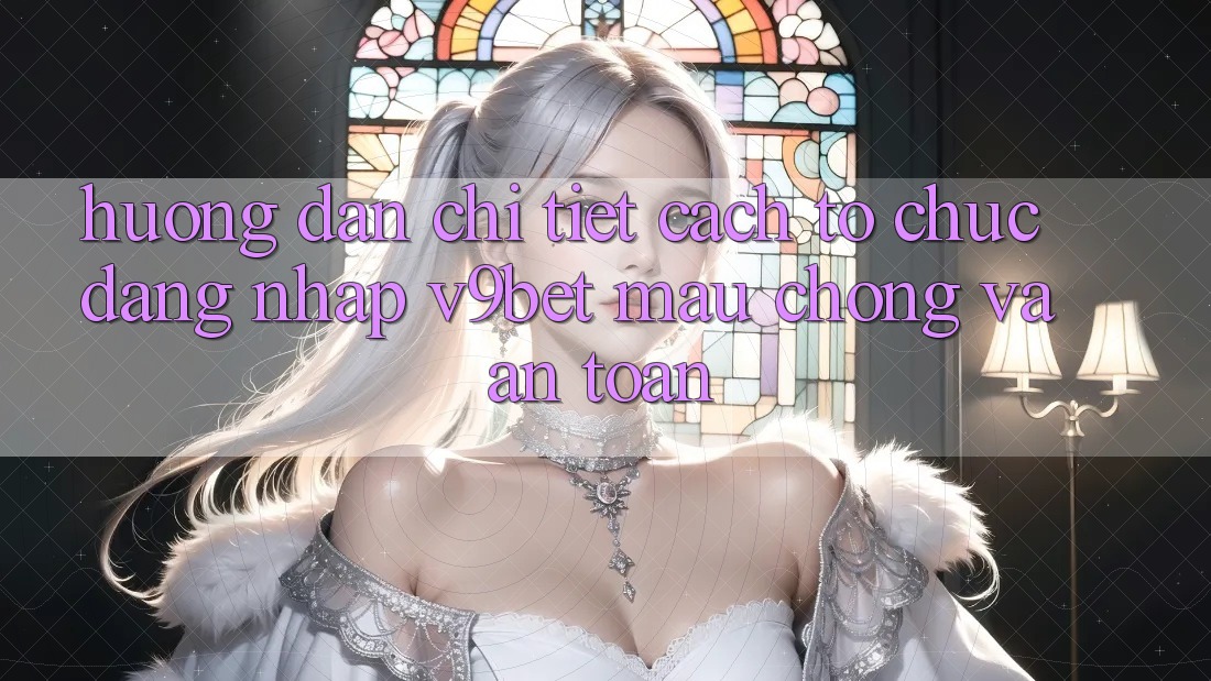 Hướng Dẫn Chi Tiết Cách tổ chức Đăng Nhập V9bet Mau Chóng và An Toàn Hướng Dẫn Chi Tiết Cách tổ chức Đăng Nhập V9bet Mau Chóng và An Toàn