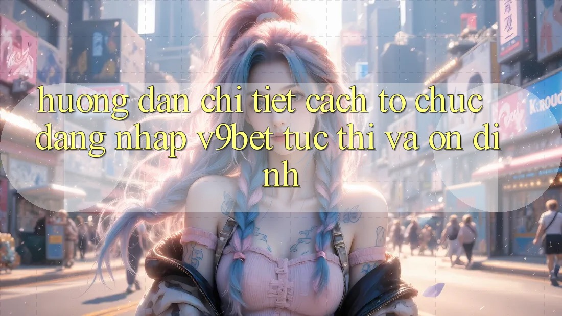 Hướng Dẫn Chi Tiết Cách tổ chức Đăng Nhập V9bet Tức thì và Ổn định Hướng Dẫn Chi Tiết Cách tổ chức Đăng Nhập V9bet Tức thì và Ổn định