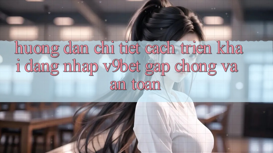 Hướng Dẫn Chi Tiết Cách triển khai Đăng Nhập V9bet Gấp Chóng và An Toàn Hướng Dẫn Chi Tiết Cách triển khai Đăng Nhập V9bet Gấp Chóng và An Toàn