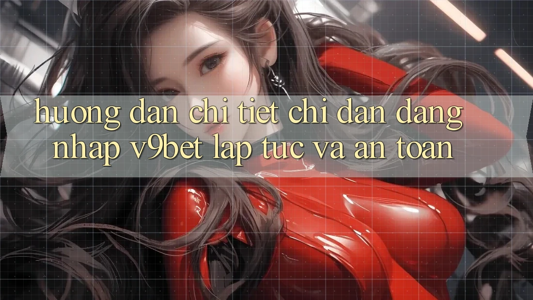 Hướng Dẫn Chi Tiết Chỉ dẫn Đăng Nhập V9bet Lập tức và An Toàn Hướng Dẫn Chi Tiết Chỉ dẫn Đăng Nhập V9bet Lập tức và An Toàn