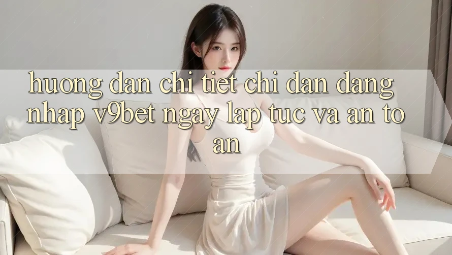 Hướng Dẫn Chi Tiết Chỉ dẫn Đăng Nhập V9bet Ngay lập tức và An Toàn Hướng Dẫn Chi Tiết Chỉ dẫn Đăng Nhập V9bet Ngay lập tức và An Toàn