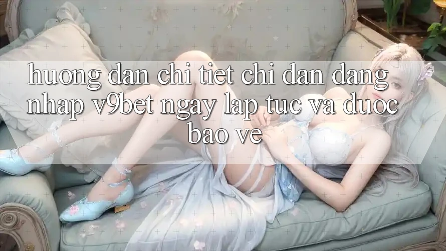 Hướng Dẫn Chi Tiết Chỉ dẫn Đăng nhập V9bet Ngay lập tức và Được bảo vệ