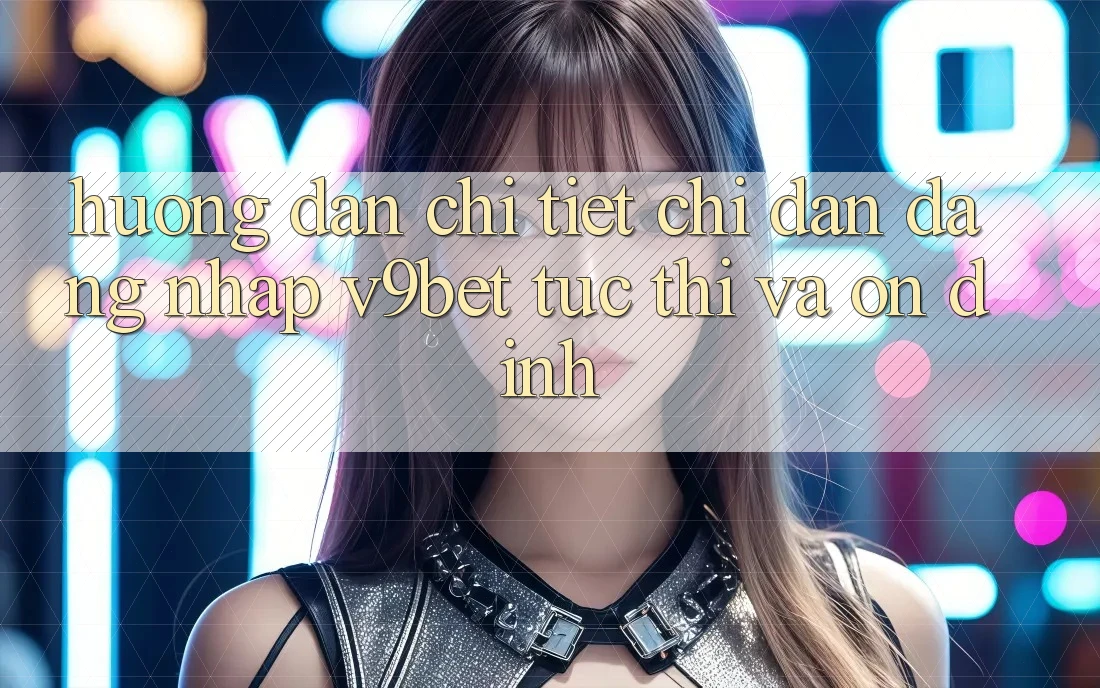 Hướng Dẫn Chi Tiết Chỉ dẫn Đăng Nhập V9bet Tức thì và Ổn định Hướng Dẫn Chi Tiết Chỉ dẫn Đăng Nhập V9bet Tức thì và Ổn định