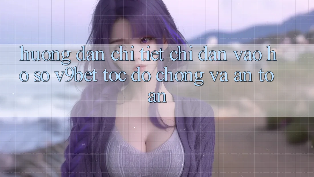 Hướng Dẫn Chi Tiết Chỉ dẫn Vào hồ sơ V9bet Tốc độ Chóng và An Toàn