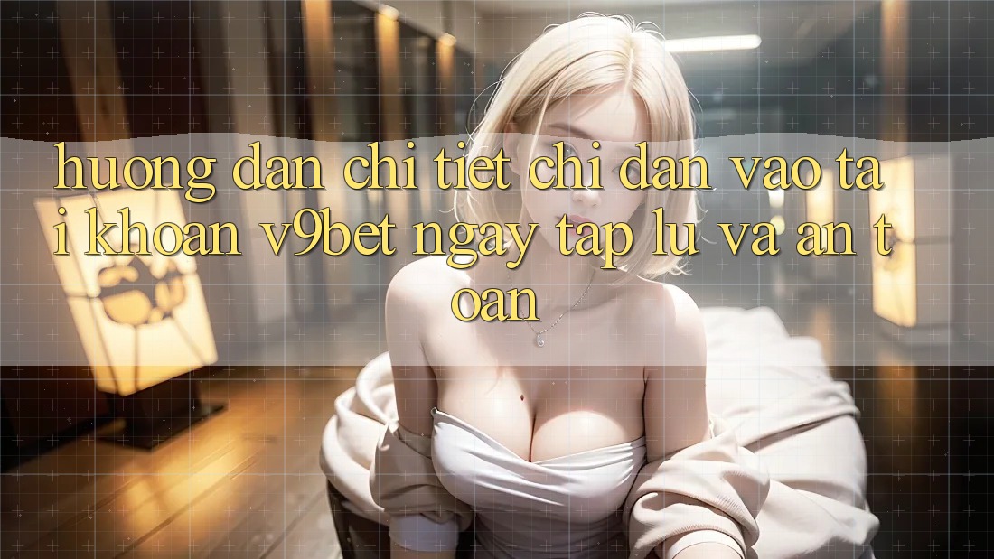 Hướng Dẫn Chi Tiết Chỉ dẫn Vào tài khoản V9bet Ngay tắp lự và An Toàn Hướng Dẫn Chi Tiết Chỉ dẫn Vào tài khoản V9bet Ngay tắp lự và An Toàn