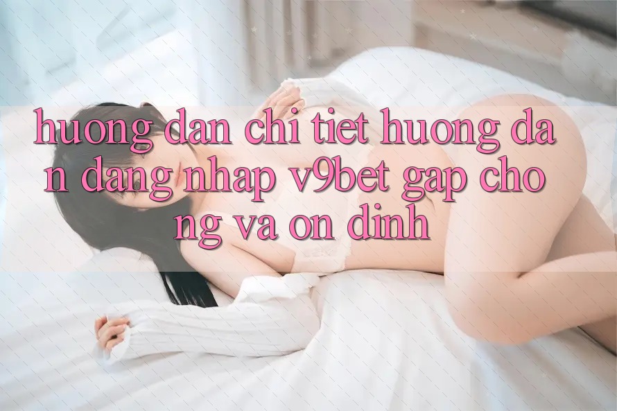 Hướng Dẫn Chi Tiết Hướng dẫn Đăng Nhập V9bet Gấp Chóng và Ổn định