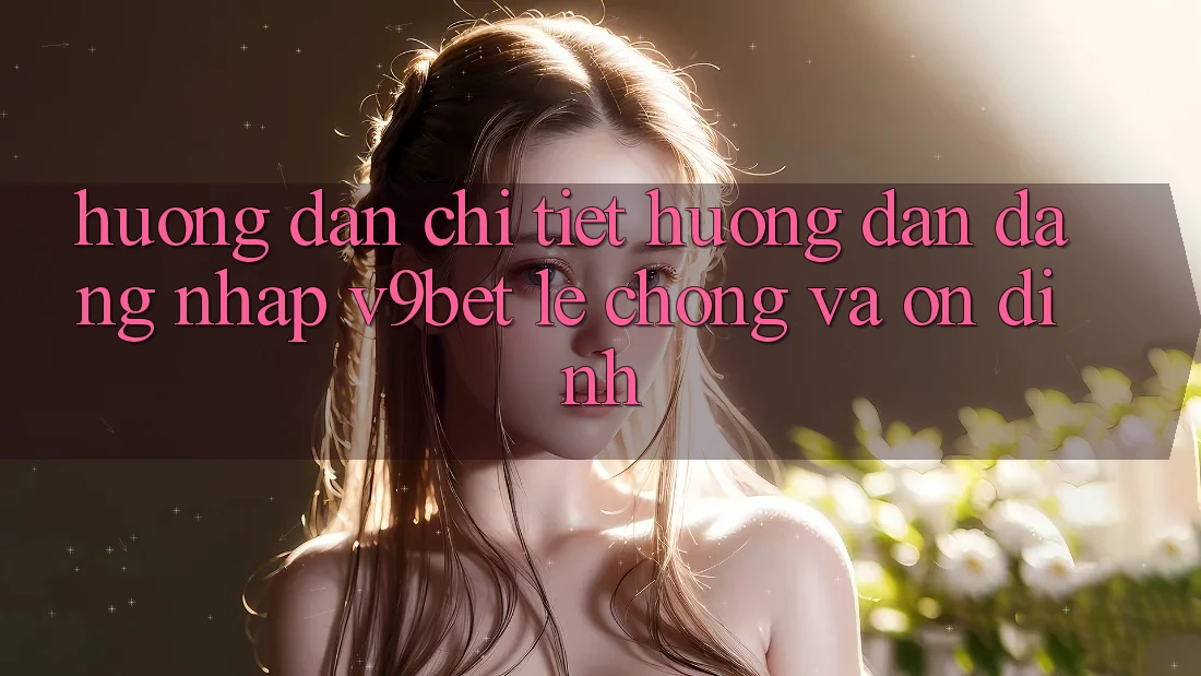 Hướng dẫn Chi Tiết Hướng dẫn Đăng Nhập V9bet Lẹ Chóng và Ổn định Hướng dẫn Chi Tiết Hướng dẫn Đăng Nhập V9bet Lẹ Chóng và Ổn định