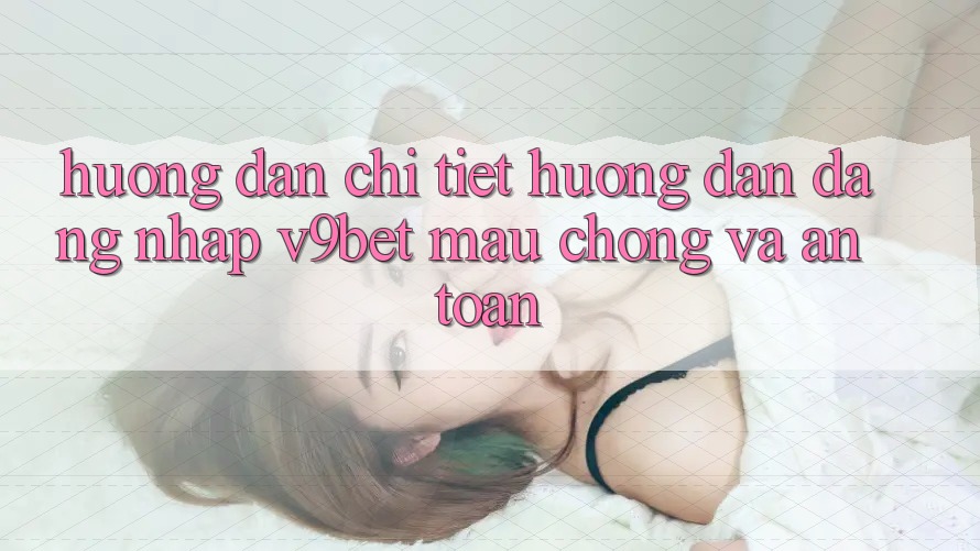 Hướng Dẫn Chi Tiết Hướng dẫn Đăng Nhập V9bet Mau Chóng và An Toàn Hướng Dẫn Chi Tiết Hướng dẫn Đăng Nhập V9bet Mau Chóng và An Toàn