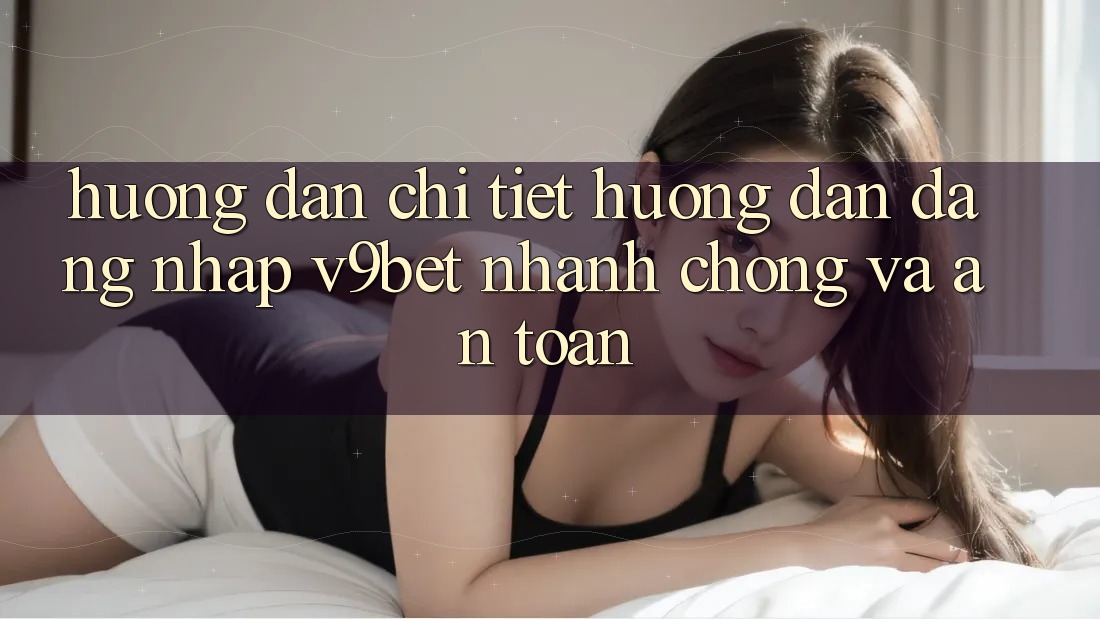 Hướng Dẫn Chi Tiết Hướng dẫn Đăng Nhập V9bet Nhanh chóng và An Toàn Hướng Dẫn Chi Tiết Hướng dẫn Đăng Nhập V9bet Nhanh chóng và An Toàn