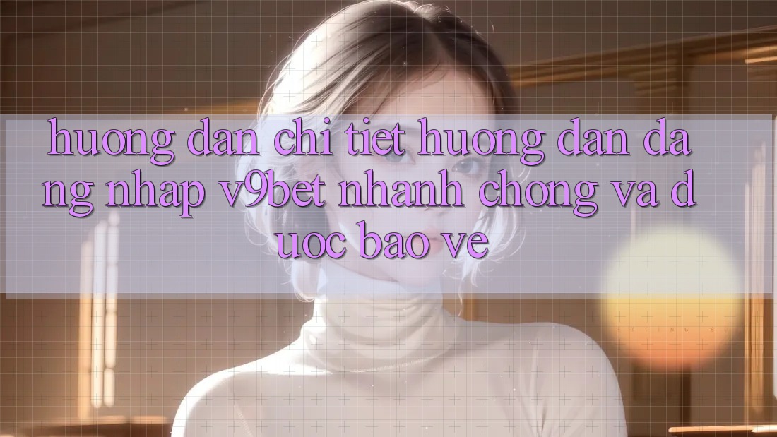Hướng Dẫn Chi Tiết Hướng dẫn Đăng Nhập V9bet Nhanh Chóng và Được bảo vệ