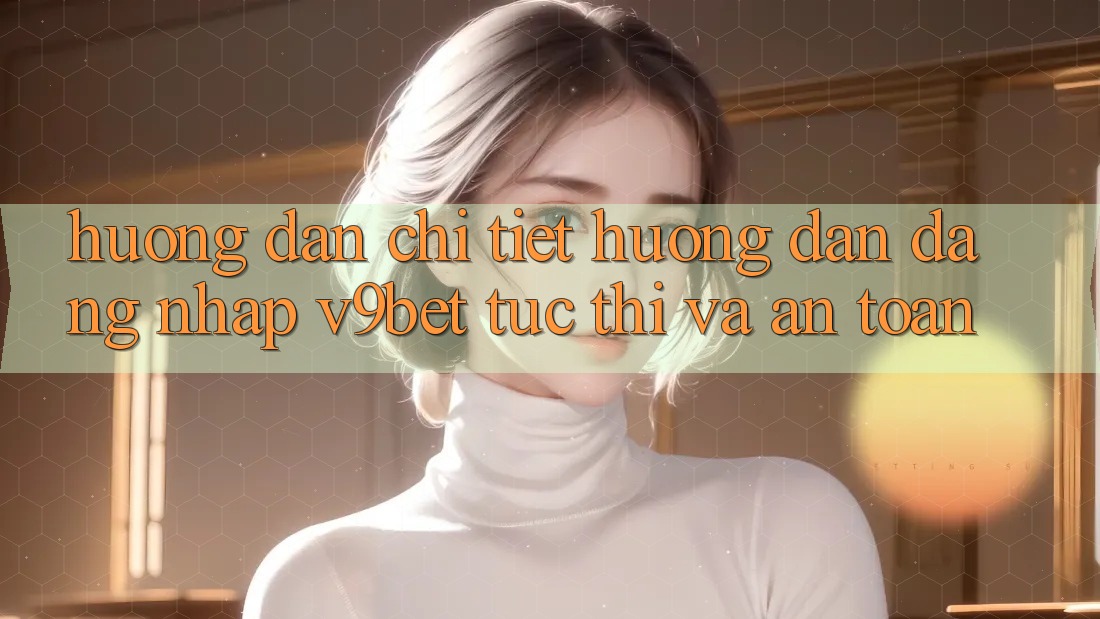 Hướng Dẫn Chi Tiết Hướng dẫn Đăng Nhập V9bet Tức thì và An Toàn Hướng Dẫn Chi Tiết Hướng dẫn Đăng Nhập V9bet Tức thì và An Toàn