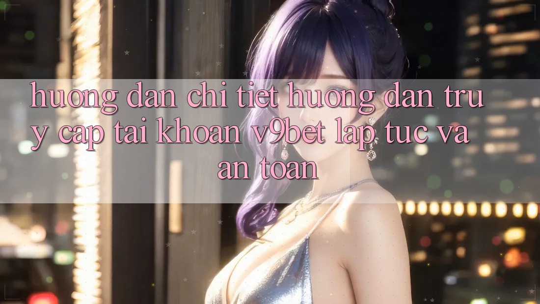 Hướng Dẫn Chi Tiết Hướng dẫn Truy cập tài khoản V9bet Lập tức và An Toàn Hướng Dẫn Chi Tiết Hướng dẫn Truy cập tài khoản V9bet Lập tức và An Toàn