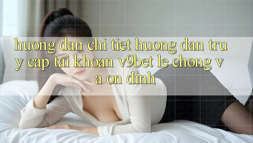 Hướng Dẫn Chi Tiết Hướng dẫn Truy cập tài khoản V9bet Lẹ Chóng và Ổn định Hướng Dẫn Chi Tiết Hướng dẫn Truy cập tài khoản V9bet Lẹ Chóng và Ổn định