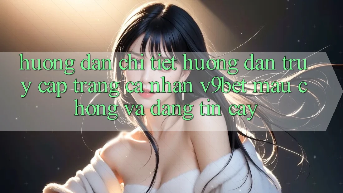 Hướng Dẫn Chi Tiết Hướng dẫn Truy cập trang cá nhân V9bet Mau Chóng và Đáng tin cậy