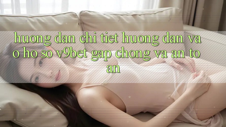 Hướng Dẫn Chi Tiết Hướng dẫn Vào hồ sơ V9bet Gấp Chóng và An Toàn
