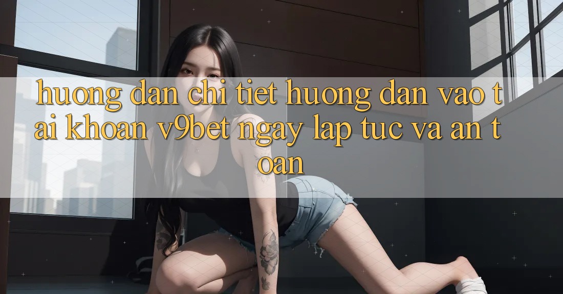 Hướng Dẫn Chi Tiết Hướng dẫn Vào tài khoản V9bet Ngay lập tức và An Toàn Hướng Dẫn Chi Tiết Hướng dẫn Vào tài khoản V9bet Ngay lập tức và An Toàn